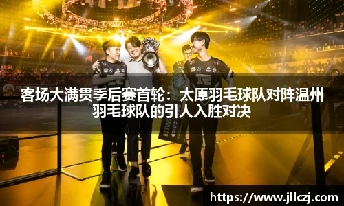客场大满贯季后赛首轮：太原羽毛球队对阵温州羽毛球队的引人入胜对决