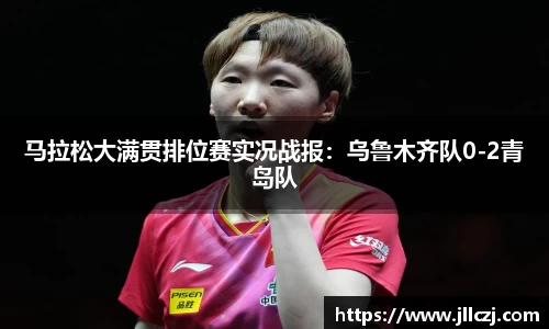 马拉松大满贯排位赛实况战报：乌鲁木齐队0-2青岛队