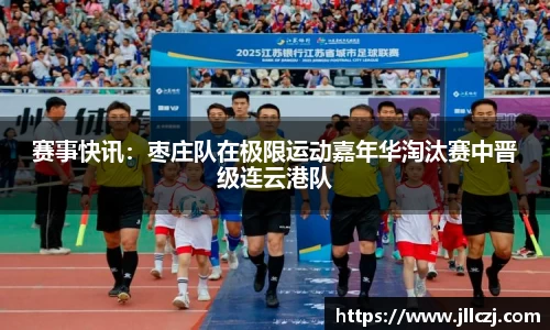 赛事快讯：枣庄队在极限运动嘉年华淘汰赛中晋级连云港队
