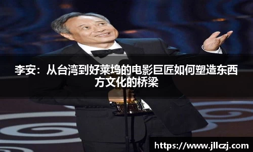 李安：从台湾到好莱坞的电影巨匠如何塑造东西方文化的桥梁