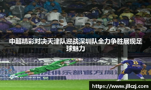 中超精彩对决天津队迎战深圳队全力争胜展现足球魅力