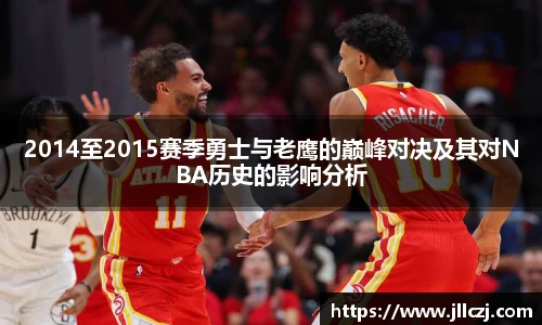 2014至2015赛季勇士与老鹰的巅峰对决及其对NBA历史的影响分析