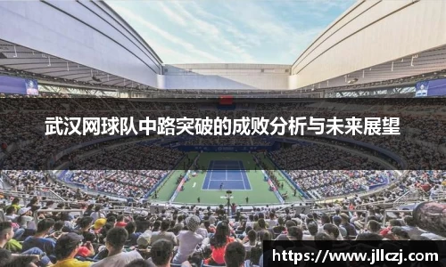 武汉网球队中路突破的成败分析与未来展望