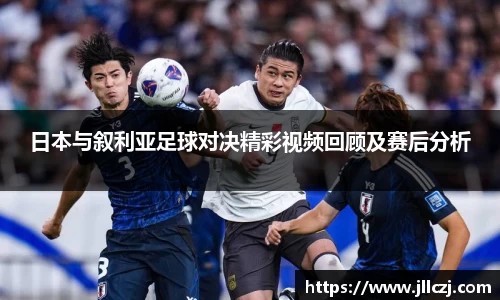 日本与叙利亚足球对决精彩视频回顾及赛后分析