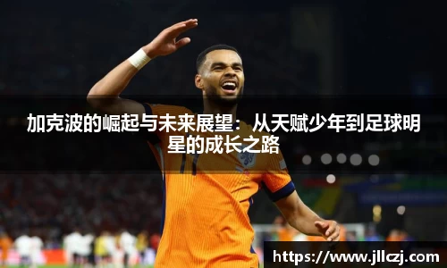 加克波的崛起与未来展望：从天赋少年到足球明星的成长之路