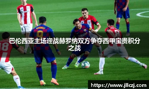 巴伦西亚主场迎战赫罗纳双方争夺西甲宝贵积分之战