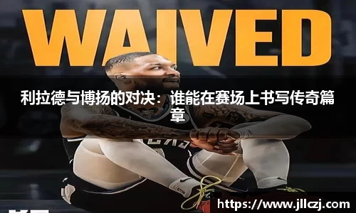 利拉德与博扬的对决：谁能在赛场上书写传奇篇章